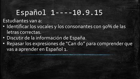 Español 1----10.9.15 Estudiantes van a: Identificar los vocales y los consonantes con 90% de las letras correctas. Discutir de la información de España.