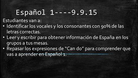 Español 1----9.9.15 Estudiantes van a: Identificar los vocales y los consonantes con 90% de las letras correctas. Leer y escribir para obtener información.