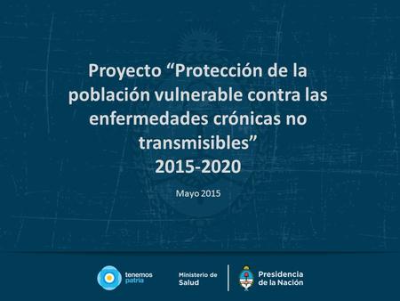 Proyecto “Protección de la población vulnerable contra las enfermedades crónicas no transmisibles” 2015-2020 Mayo 2015.