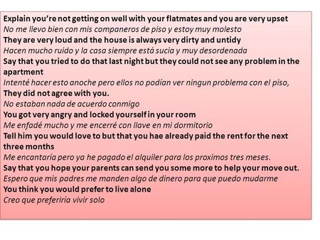 Explain you’re not getting on well with your flatmates and you are very upset No me llevo bien con mis companeros de piso y estoy muy molesto They are.