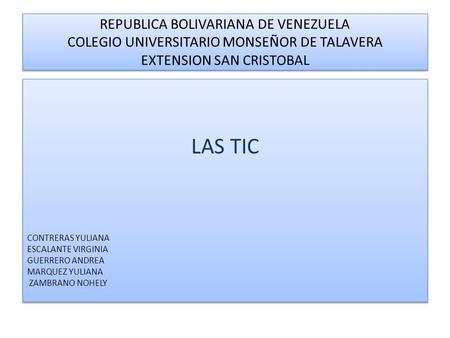 REPUBLICA BOLIVARIANA DE VENEZUELA COLEGIO UNIVERSITARIO MONSEÑOR DE TALAVERA EXTENSION SAN CRISTOBAL LAS TIC CONTRERAS YULIANA ESCALANTE VIRGINIA GUERRERO.