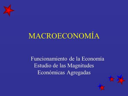 MACROECONOMÍA Funcionamiento de la Economía Estudio de las Magnitudes Económicas Agregadas.