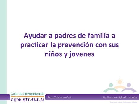 Ayudar a padres de familia a practicar la prevención con sus niños y jovenes.