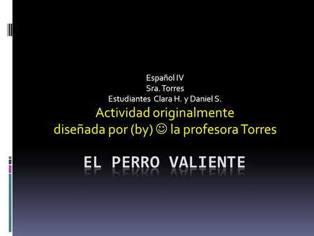 Español IV Sra. Torres Estudiantes Clara H. y Daniel S. Actividad originalmente diseñada por (by) la profesora Torres.