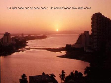 Un líder sabe que se debe hacer. Un administrador sólo sabe cómo.