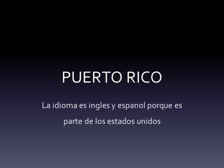 PUERTO RICO La idioma es ingles y espanol porque es parte de los estados unidos.