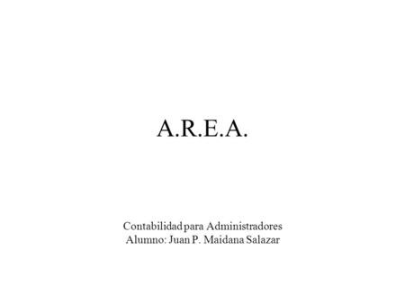 A.R.E.A. Contabilidad para Administradores Alumno: Juan P. Maidana Salazar.