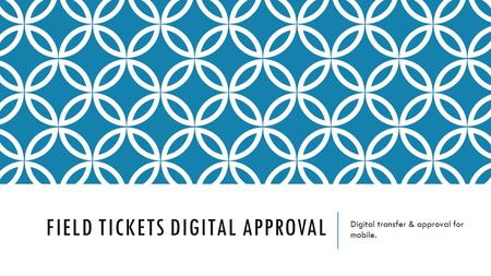 FIELD TICKETS DIGITAL APPROVAL Digital transfer & approval for mobile.