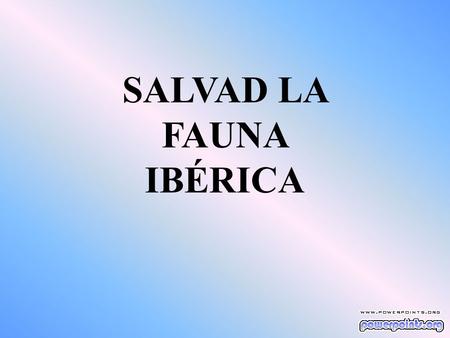 SALVAD LA FAUNA IBÉRICA. YA SÉ QUE ESTE NO ES DE LOS MENSAJES QUE TE SUELO PASAR.