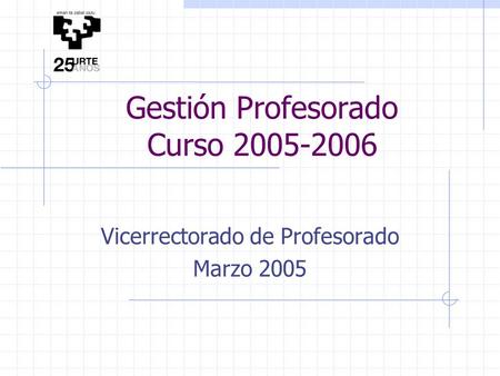 Gestión Profesorado Curso 2005-2006 Vicerrectorado de Profesorado Marzo 2005.