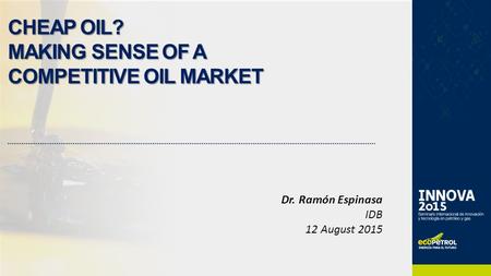 CHEAP OIL? MAKING SENSE OF A COMPETITIVE OIL MARKET Dr. Ramón Espinasa IDB 12 August 2015.