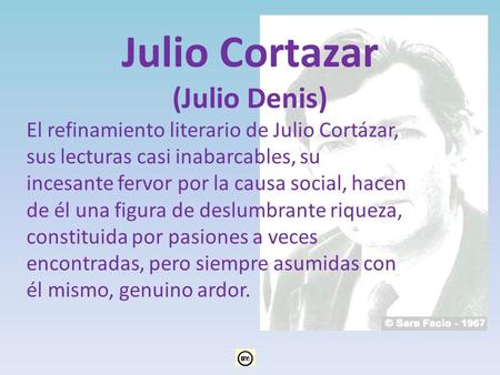 Julio Cortazar (Julio Denis) El refinamiento literario de Julio Cortázar, sus lecturas casi inabarcables, su incesante fervor por la causa social, hacen.
