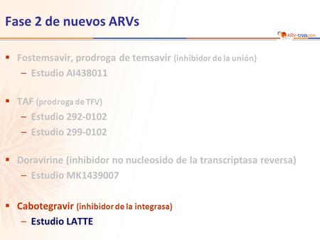 Fase 2 de nuevos ARVs  Fostemsavir, prodroga de temsavir (inhibidor de la unión) –Estudio AI438011  TAF (prodroga de TFV) –Estudio 292-0102 –Estudio.