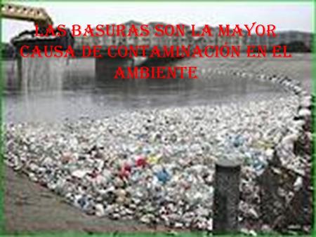 Las basuras son la mayor causa de contaminación en el ambiente.