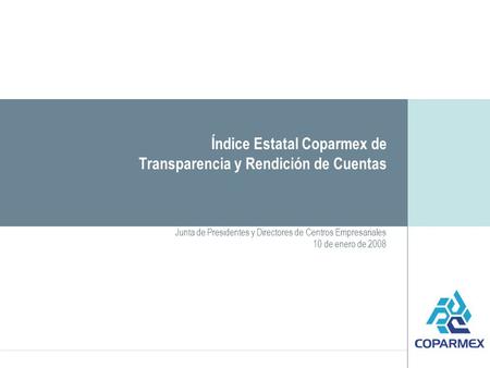 Índice Estatal Coparmex de Transparencia y Rendición de Cuentas Junta de Presidentes y Directores de Centros Empresariales 10 de enero de 2008.