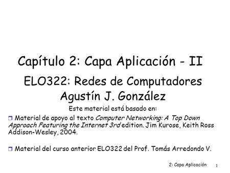2: Capa Aplicación 1 Capítulo 2: Capa Aplicación - II ELO322: Redes de Computadores Agustín J. González Este material está basado en:  Material de apoyo.