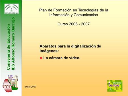 Consejería de Educación IES Alfonso Romero Barcojo Plan de Formación en Tecnologías de la Información y Comunicación Curso 2006 - 2007 Aparatos para la.