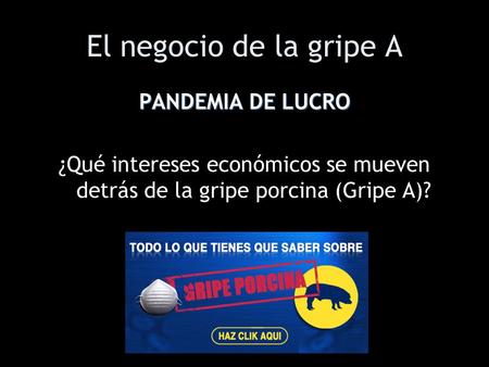El negocio de la gripe A PANDEMIA DE LUCRO ¿Qué intereses económicos se mueven detrás de la gripe porcina (Gripe A)?