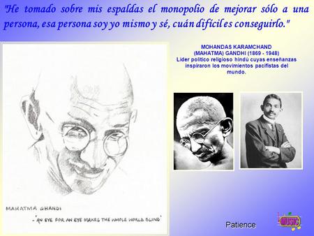 He tomado sobre mis espaldas el monopolio de mejorar sólo a una persona, esa persona soy yo mismo y sé, cuán difícil es conseguirlo. MOHANDAS KARAMCHAND.