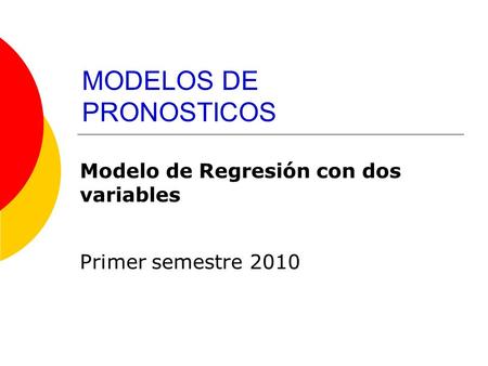 MODELOS DE PRONOSTICOS Primer semestre 2010 Modelo de Regresión con dos variables.