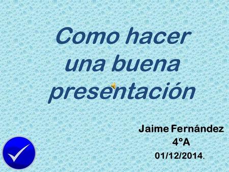 Como hacer una buena presentación Jaime Fernández 4ºA 01/12/2014.