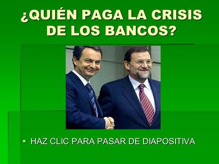 ¿QUIÉN PAGA LA CRISIS DE LOS BANCOS?  HAZ CLIC PARA PASAR DE DIAPOSITIVA.