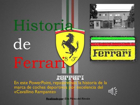 Historia de Ferrari En este PowerPoint, repasaremos la historia de la marca de coches deportivos por excelencia del «Cavallino Rampante» Realizado.