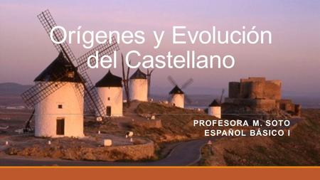 Orígenes y Evolución del Castellano PROFESORA M. SOTO ESPAÑOL BÁSICO I.