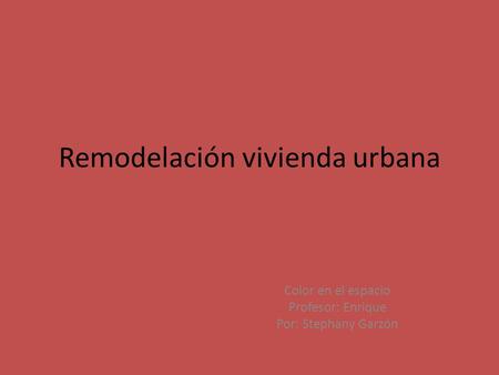 Remodelación vivienda urbana Color en el espacio Profesor: Enrique Por: Stephany Garzón.