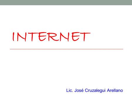 INTERNET Lic. José Cruzalegui Arellano. Interconexión descentralizada de redes de computadoras Conjunto de protocolos denominado TCP/IP Red de redes Circulan.