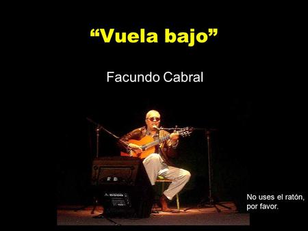 “Vuela bajo” Facundo Cabral No uses el ratón, por favor.