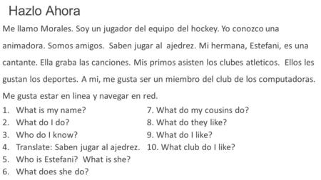 Hazlo Ahora Me llamo Morales. Soy un jugador del equipo del hockey. Yo conozco una animadora. Somos amigos. Saben jugar al ajedrez. Mi hermana, Estefani,