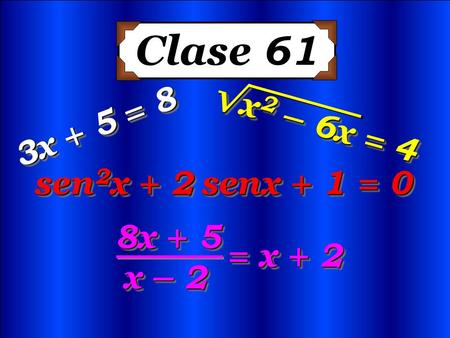 Clase 61 √x2 – 6x = 4 3x + 5 = 8 Ecuaciones trigonométricas