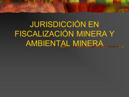 JURISDICCIÓN EN FISCALIZACIÓN MINERA Y AMBIENTAL MINERA