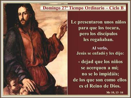 29/09/2009 Le presentaron unos niños para que los tocara, para que los tocara, pero los discípulos les regañaban. Al verlo, Jesús se enfadó y les dijo: