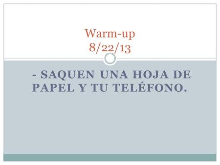 - SAQUEN UNA HOJA DE PAPEL Y TU TELÉFONO. Warm-up 8/22/13.