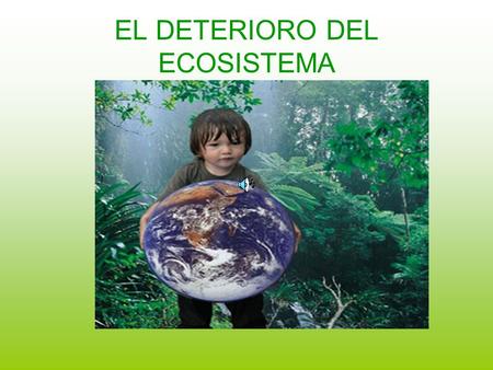 EL DETERIORO DEL ECOSISTEMA