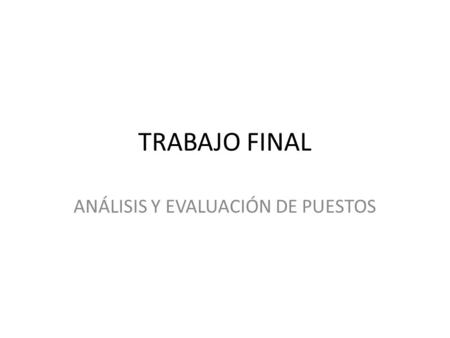 TRABAJO FINAL ANÁLISIS Y EVALUACIÓN DE PUESTOS. Proposito Realizar un diagnostico de puestos de trabajo en una pequeña o mediana empresa de la localidad.