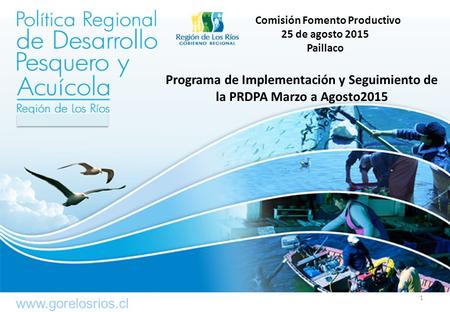 Comisión Fomento Productivo 25 de agosto 2015 Paillaco Programa de Implementación y Seguimiento de la PRDPA Marzo a Agosto2015 www.gorelosrios.cl 1.