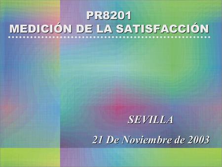 PR8201 MEDICIÓN DE LA SATISFACCIÓN SEVILLA 21 De Noviembre de 2003.