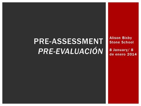 Alison Bixby Stone School 8 January/ 8 de enero 2014 PRE-ASSESSMENT PRE-EVALUACIÓN.