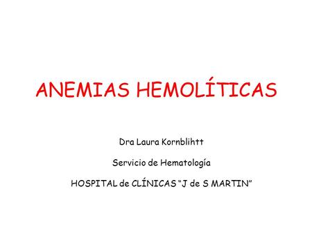ANEMIAS HEMOLÍTICAS Dra Laura Kornblihtt Servicio de Hematología