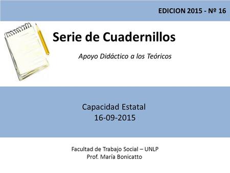 Serie de Cuadernillos Apoyo Didáctico a los Teóricos Facultad de Trabajo Social – UNLP Prof. María Bonicatto EDICION 2015 - Nº 16 Capacidad Estatal 16-09-2015.