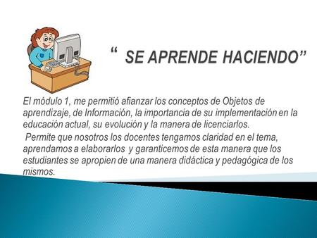 El módulo 1, me permitió afianzar los conceptos de Objetos de aprendizaje, de Información, la importancia de su implementación en la educación actual,