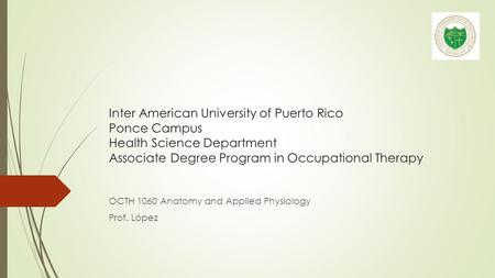 Inter American University of Puerto Rico Ponce Campus Health Science Department Associate Degree Program in Occupational Therapy OCTH 1060 Anatomy and.