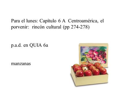 Para el lunes: Capítulo 6 A Centroamérica, el porvenir: rincón cultural (pp 274-278) p.a.d. en QUIA 6a manzanas.