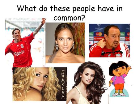 What do these people have in common?. ¡Español! ¡Hola! Objectivo: To learn about Spain and to be able to greet someone and introduce yourself.