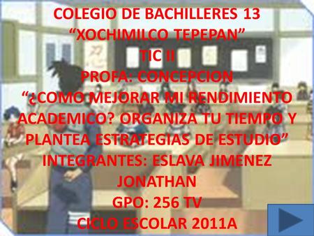 1 COLEGIO DE BACHILLERES 13 “XOCHIMILCO TEPEPAN” TIC II PROFA: CONCEPCION “¿COMO MEJORAR MI RENDIMIENTO ACADEMICO? ORGANIZA TU TIEMPO Y PLANTEA ESTRATEGIAS.