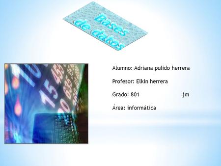 Alumno: Adriana pulido herrera Profesor: Elkin herrera Grado: 801 jm Área: informática.