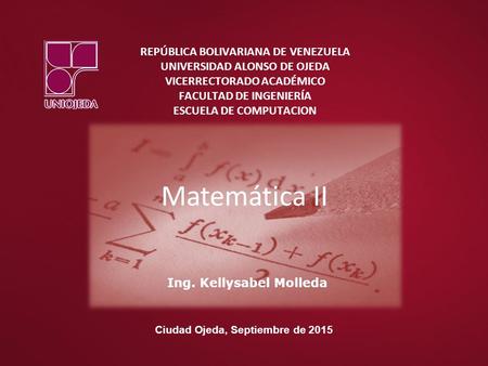 REPÚBLICA BOLIVARIANA DE VENEZUELA UNIVERSIDAD ALONSO DE OJEDA VICERRECTORADO ACADÉMICO FACULTAD DE INGENIERÍA ESCUELA DE COMPUTACION Matemática II Ing.